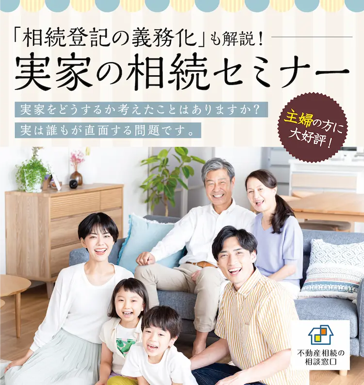 「相続登記の義務化」も解説！　実家の相続セミナー　不動産相続の相談窓口　主婦の方に大好評！　実家をどうするか考えたことはありますか？　実は誰もが直面する問題です。