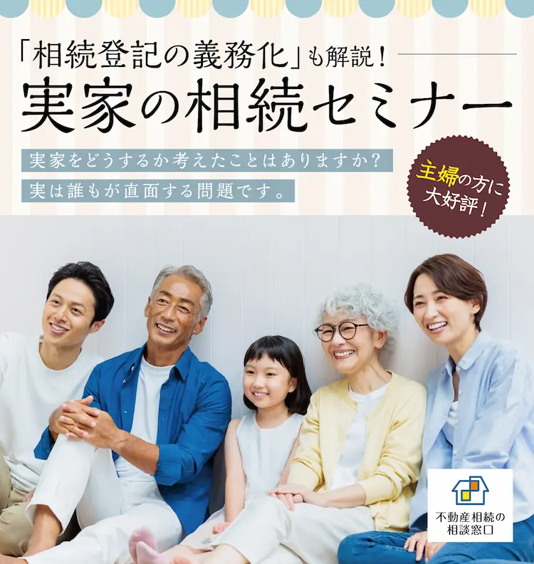 「相続登記の義務化」も解説！　実家の相続セミナー　不動産相続の相談窓口　主婦の方に大好評！　実家をどうするか考えたことはありますか？　実は誰もが直面する問題です。