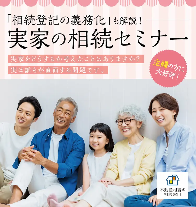 「相続登記の義務化」も解説！　実家の相続セミナー　不動産相続の相談窓口　主婦の方に大好評！　実家をどうするか考えたことはありますか？　実は誰もが直面する問題です。